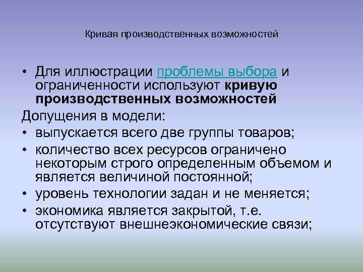 Кривая производственных возможностей • Для иллюстрации проблемы выбора и ограниченности используют кривую производственных возможностей