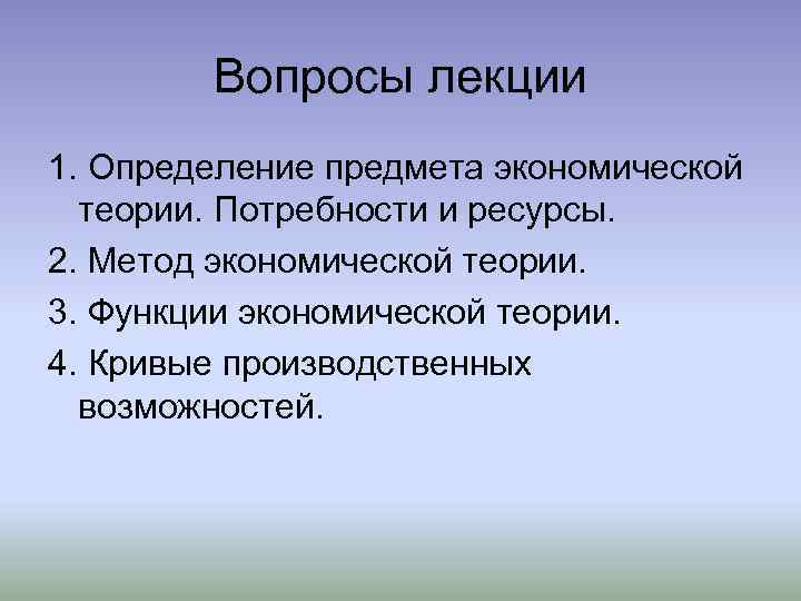 Вопросы лекции 1. Определение предмета экономической теории. Потребности и ресурсы. 2. Метод экономической теории.