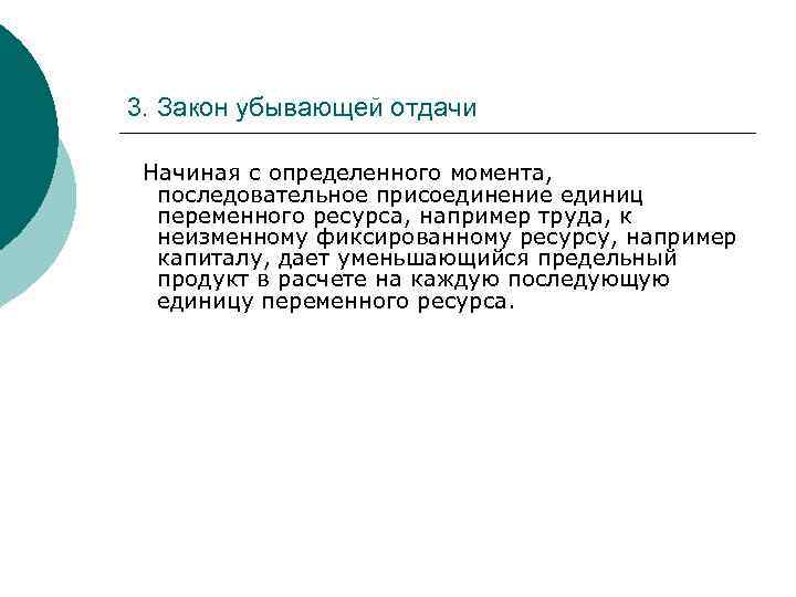 3. Закон убывающей отдачи Начиная с определенного момента, последовательное присоединение единиц переменного ресурса, например