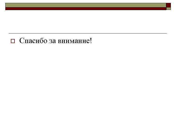 o Спасибо за внимание! 