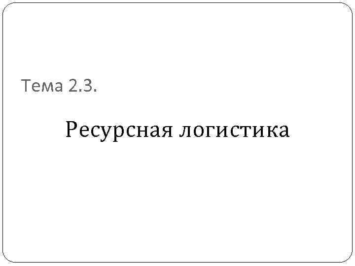 Тема 2. 3. Ресурсная логистика 