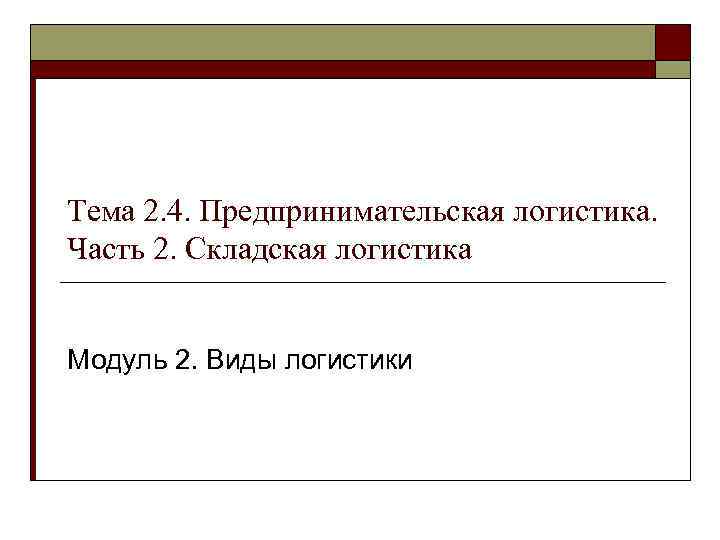 Тема 2. 4. Предпринимательская логистика. Часть 2. Складская логистика Модуль 2. Виды логистики 