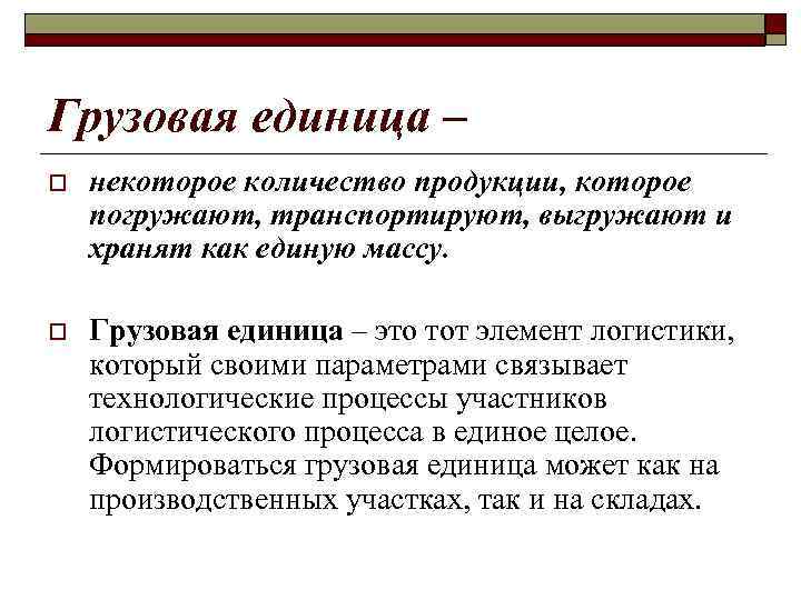 Грузовая единица – o некоторое количество продукции, которое погружают, транспортируют, выгружают и хранят как