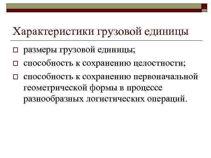 Характеристики грузовой единицы o o o размеры грузовой единицы; способность к сохранению целостности; способность