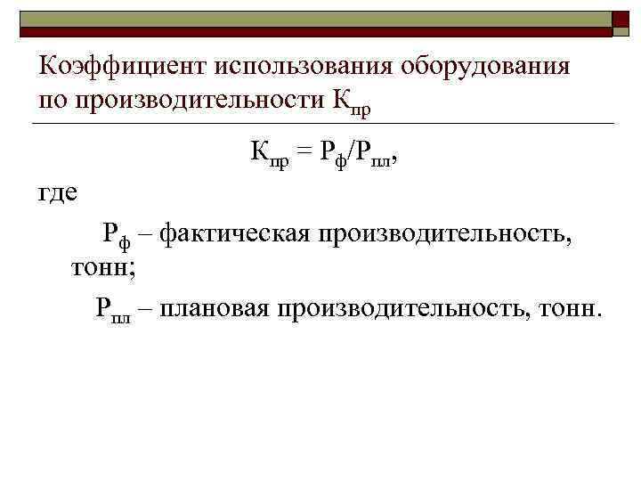 Коэффициент использования оборудования по производительности Кпр = Рф/Рпл, где Рф – фактическая производительность, тонн;