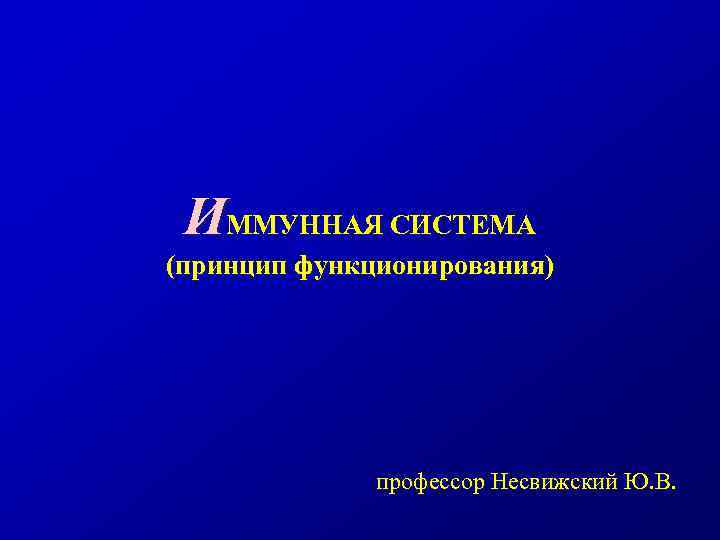 ИММУННАЯ СИСТЕМА (принцип функционирования) профессор Несвижский Ю. В. 