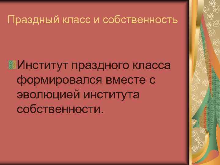 Праздный класс и собственность Институт праздного класса формировался вместе с эволюцией института собственности. 