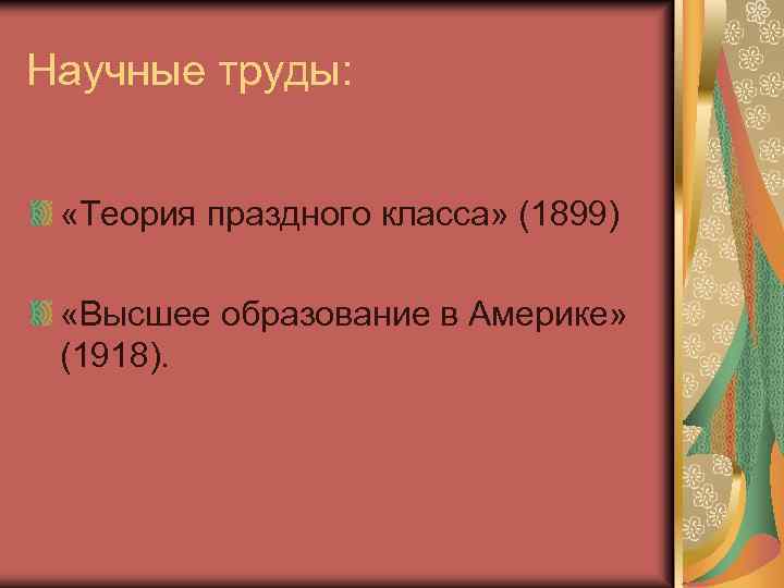 Научные труды: «Теория праздного класса» (1899) «Высшее образование в Америке» (1918). 