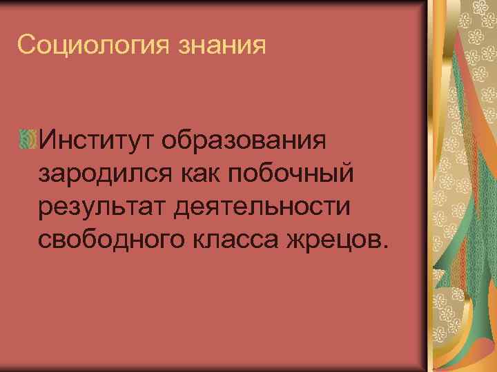 Социология знания Институт образования зародился как побочный результат деятельности свободного класса жрецов. 