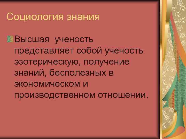 Социология знания Высшая ученость представляет собой ученость эзотерическую, получение знаний, бесполезных в экономическом и
