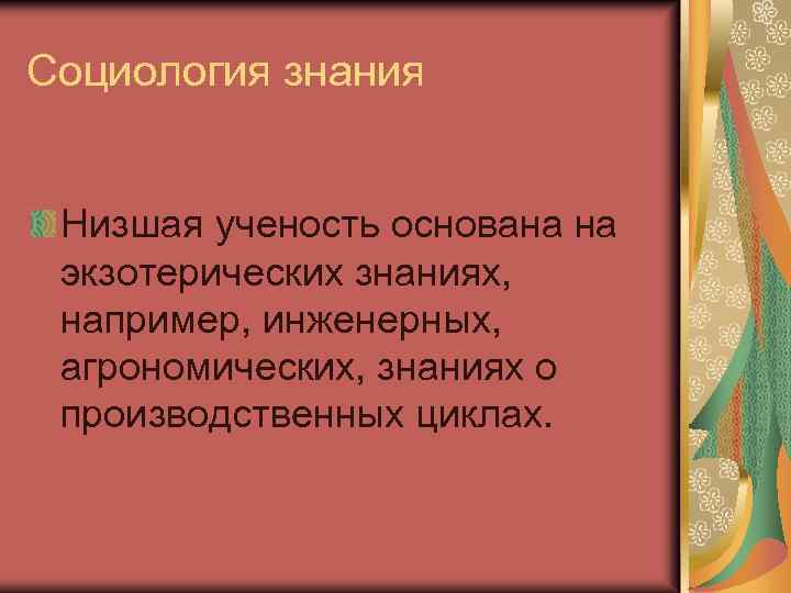 Социология знания Низшая ученость основана на экзотерических знаниях, например, инженерных, агрономических, знаниях о производственных