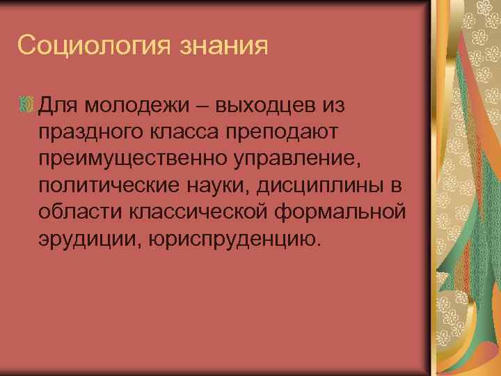 Социология знания Для молодежи – выходцев из праздного класса преподают преимущественно управление, политические науки,