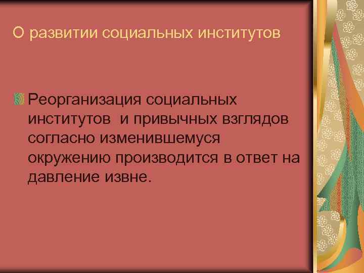 О развитии социальных институтов Реорганизация социальных институтов и привычных взглядов согласно изменившемуся окружению производится