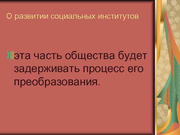 О развитии социальных институтов эта часть общества будет задерживать процесс его преобразования. 