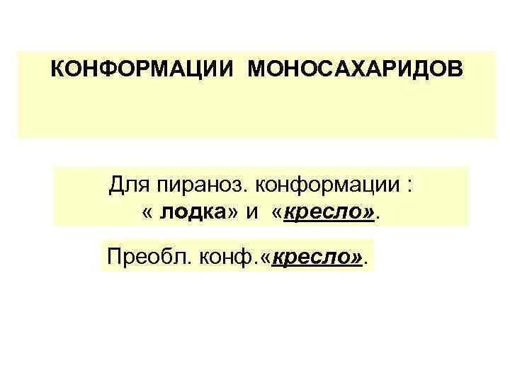 КОНФОРМАЦИИ МОНОСАХАРИДОВ Для пираноз. конформации : « лодка» и «кресло» . Преобл. конф. «кресло»