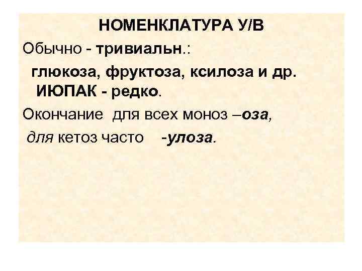 НОМЕНКЛАТУРА У/В Обычно - тривиальн. : глюкоза, фруктоза, ксилоза и др. ИЮПАК - редко.