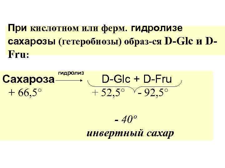 При кислотном или ферм. гидролизе сахарозы (гетеробиозы) образ-ся D-Glc и DFru: Сахароза + 66,
