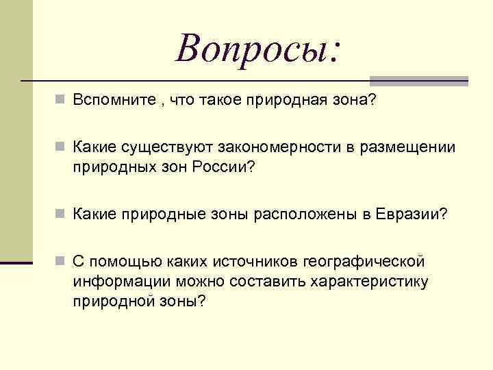 Вопросы: n Вспомните , что такое природная зона? n Какие существуют закономерности в размещении