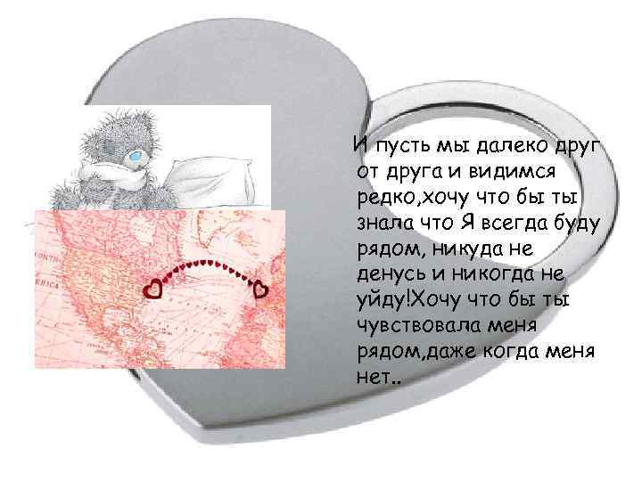 И пусть мы далеко друг от друга и видимся редко, хочу что бы ты