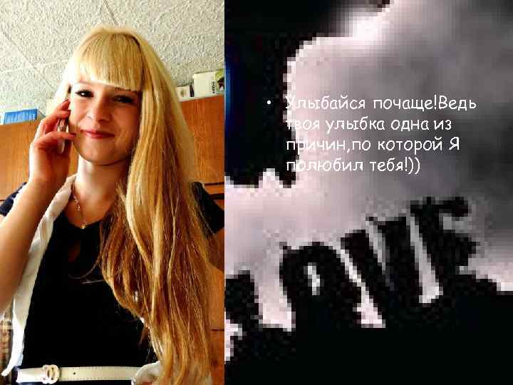  • Улыбайся почаще!Ведь твоя улыбка одна из причин, по которой Я полюбил тебя!))