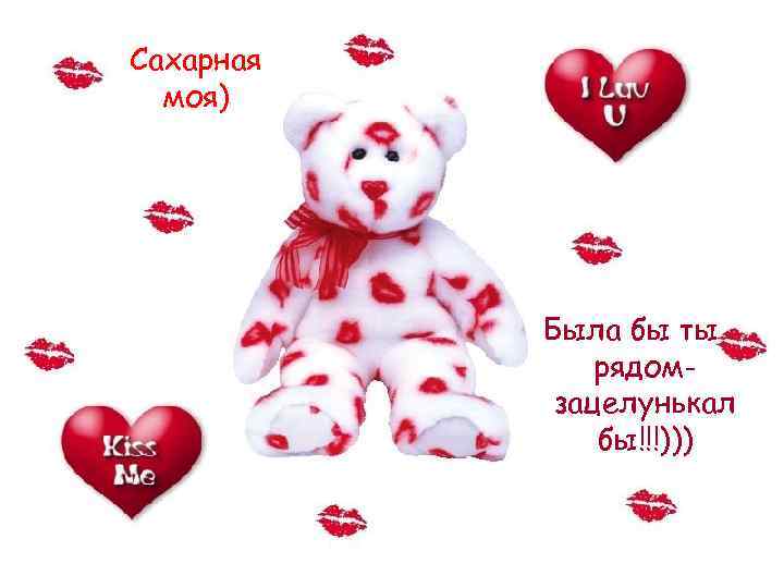 Сахарная моя) Была бы ты рядомзацелунькал бы!!!))) 