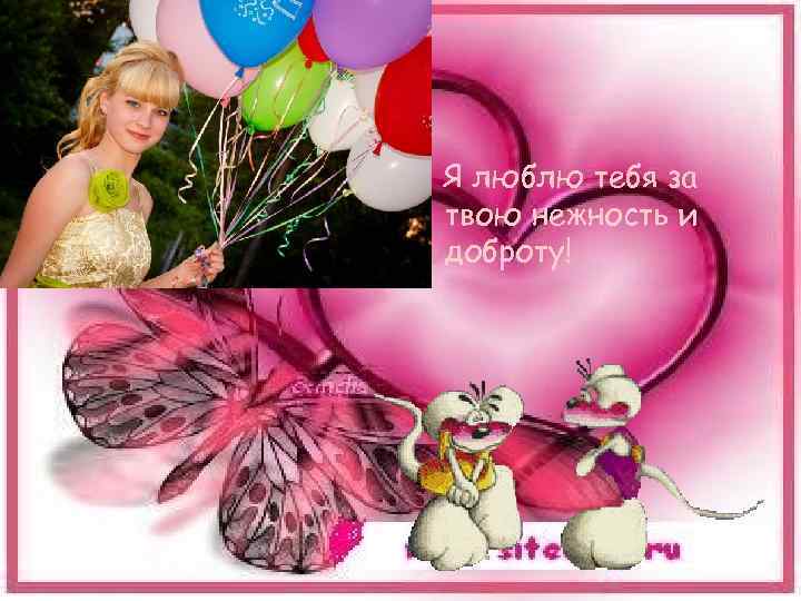 Я люблю тебя за твою нежность и доброту! 