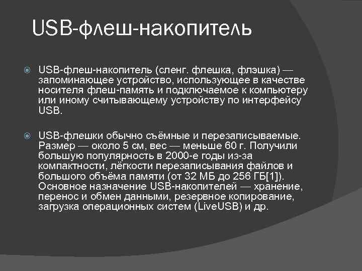 USB-флеш-накопитель (сленг. флешка, флэшка) — запоминающее устройство, использующее в качестве носителя флеш-память и подключаемое