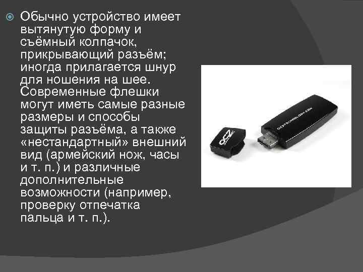  Обычно устройство имеет вытянутую форму и съёмный колпачок, прикрывающий разъём; иногда прилагается шнур