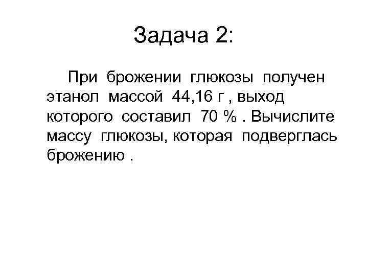 Задача 2: При брожении глюкозы получен этанол массой 44, 16 г , выход которого