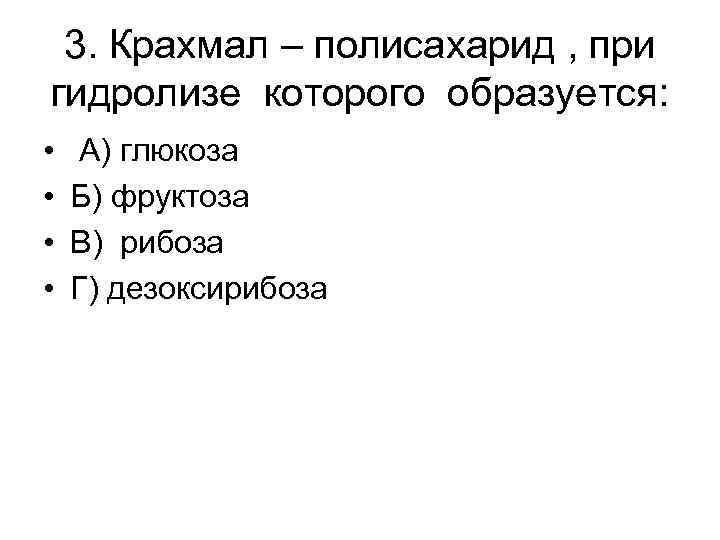 3. Крахмал – полисахарид , при гидролизе которого образуется: • • А) глюкоза Б)