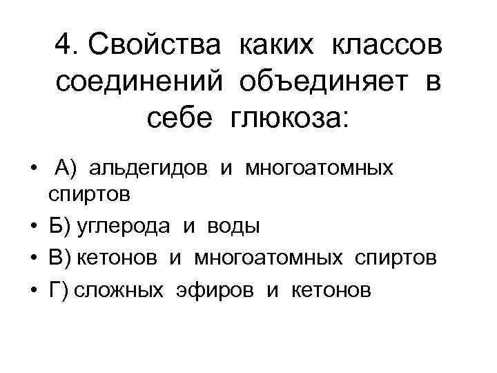 4. Свойства каких классов соединений объединяет в себе глюкоза: • А) альдегидов и многоатомных