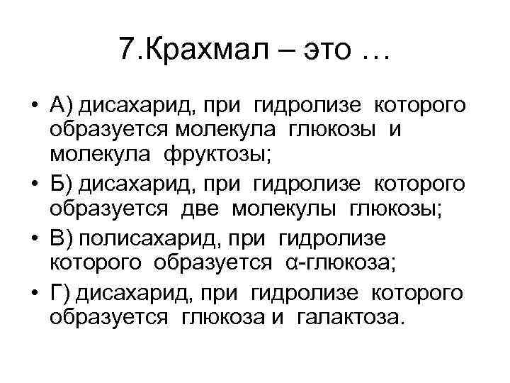 7. Крахмал – это … • А) дисахарид, при гидролизе которого образуется молекула глюкозы