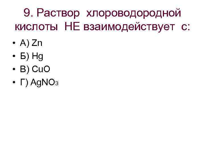 9. Раствор хлороводородной кислоты НЕ взаимодействует с: • • А) Zn Б) Hg В)