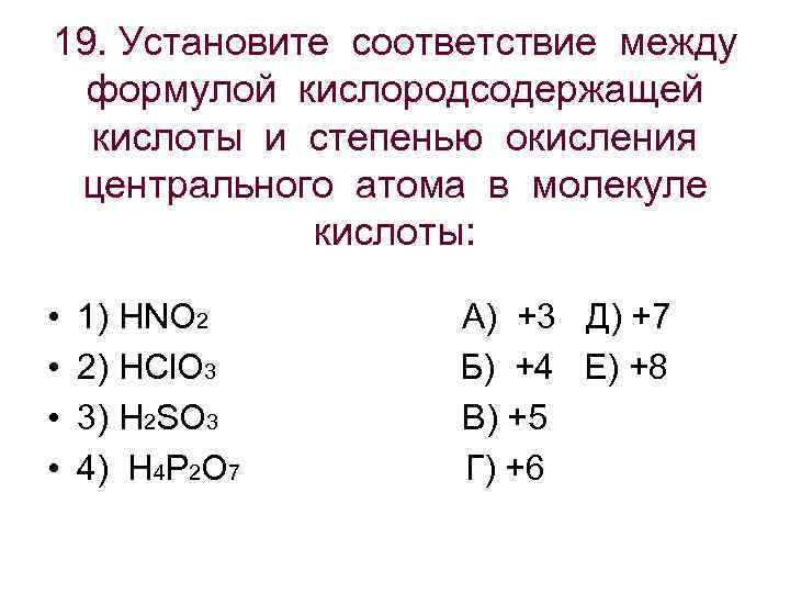 19. Установите соответствие между формулой кислородсодержащей кислоты и степенью окисления центрального атома в молекуле