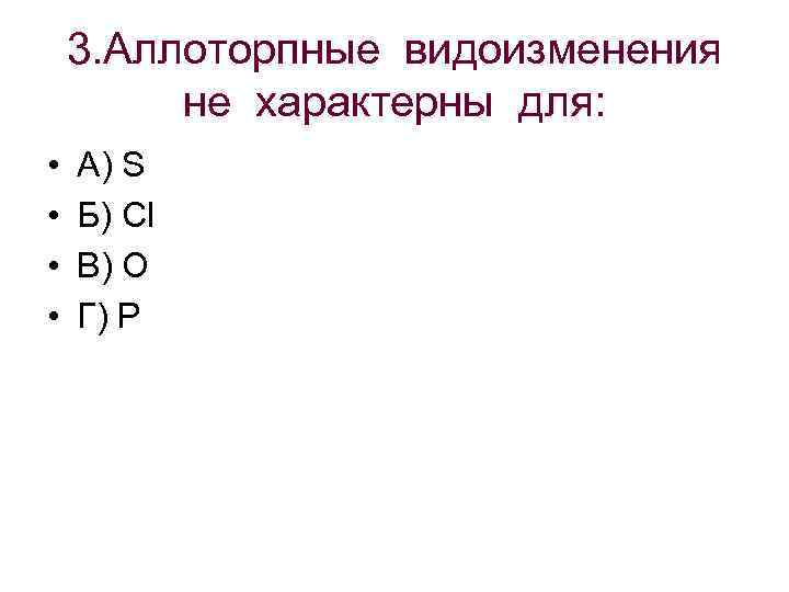 3. Аллоторпные видоизменения не характерны для: • • А) S Б) Cl В) O