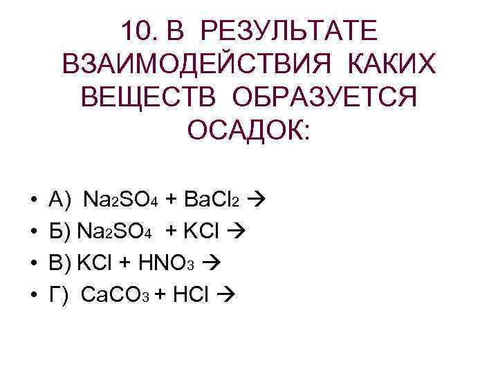  10. В РЕЗУЛЬТАТЕ ВЗАИМОДЕЙСТВИЯ КАКИХ ВЕЩЕСТВ ОБРАЗУЕТСЯ ОСАДОК: • А) Na 2 SO