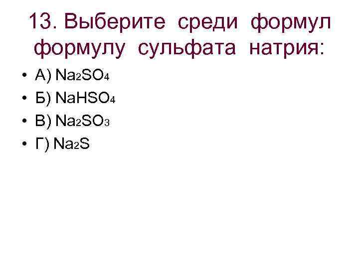 13. Выберите среди формулу сульфата натрия: • А) Na 2 SO 4 • Б)