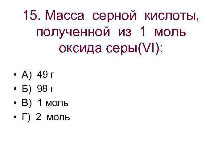  15. Масса серной кислоты, полученной из 1 моль оксида серы(VI): • А) 49