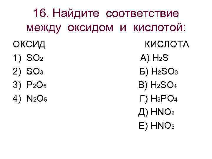  16. Найдите соответствие между оксидом и кислотой: ОКСИД КИСЛОТА 1) SO 2 А)