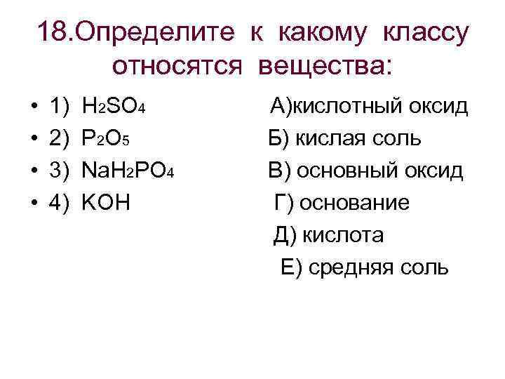 18. Определите к какому классу относятся вещества: • 1) H 2 SO 4 А)кислотный