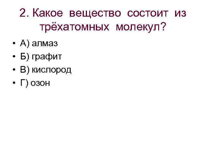  2. Какое вещество состоит из трёхатомных молекул? • А) алмаз • Б) графит