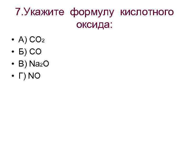  7. Укажите формулу кислотного оксида: • А) CO 2 • Б) CO •