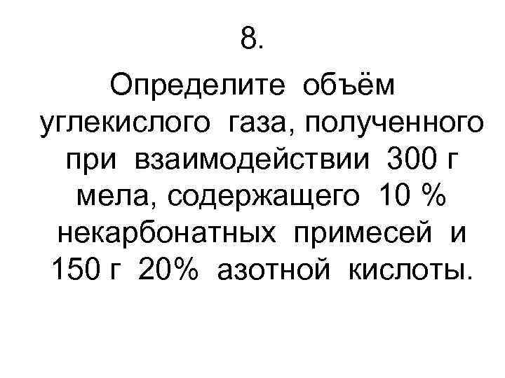 8. Определите объём углекислого газа, полученного при взаимодействии 300 г мела, содержащего 10 %