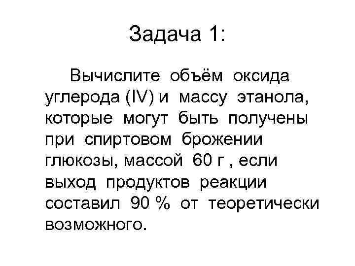 Задача 1: Вычислите объём оксида углерода (IV) и массу этанола, которые могут быть получены