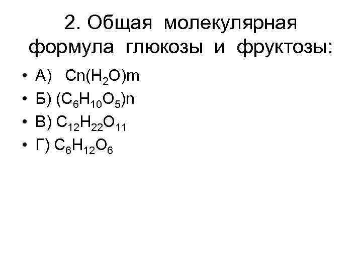 2. Общая молекулярная формула глюкозы и фруктозы: • • А) Cn(H 2 O)m Б)