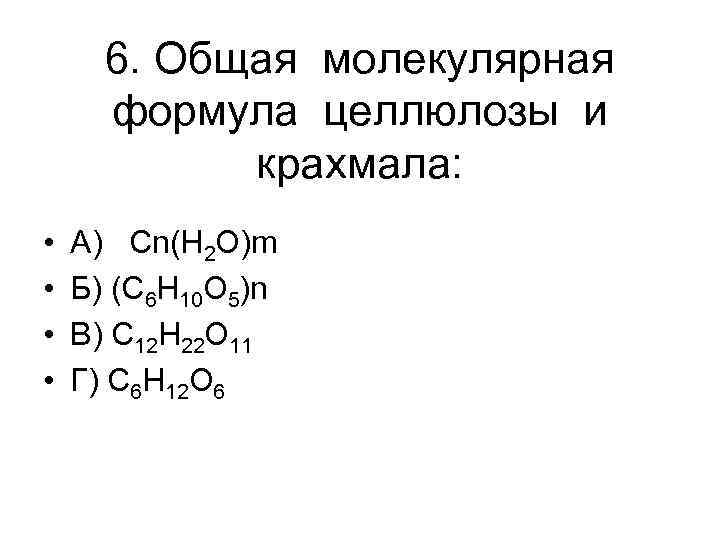 6. Общая молекулярная формула целлюлозы и крахмала: • • А) Cn(H 2 O)m Б)