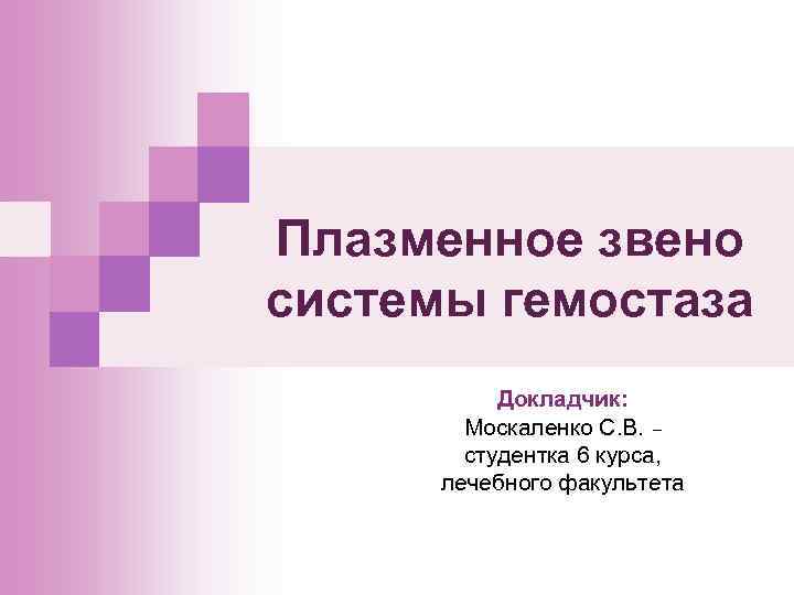 Плазменное звено системы гемостаза Докладчик: Москаленко С. В. _ студентка 6 курса, лечебного факультета