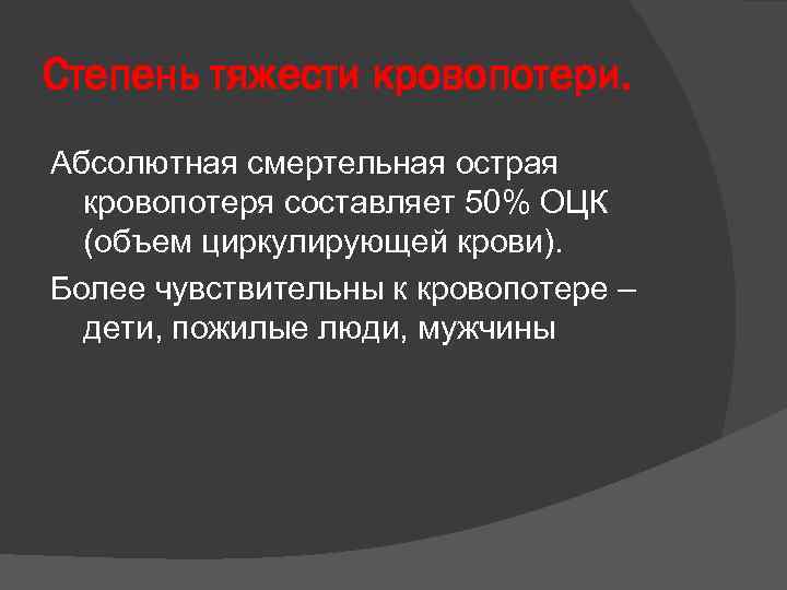 Степень тяжести кровопотери. Абсолютная смертельная острая кровопотеря составляет 50% ОЦК (объем циркулирующей крови). Более