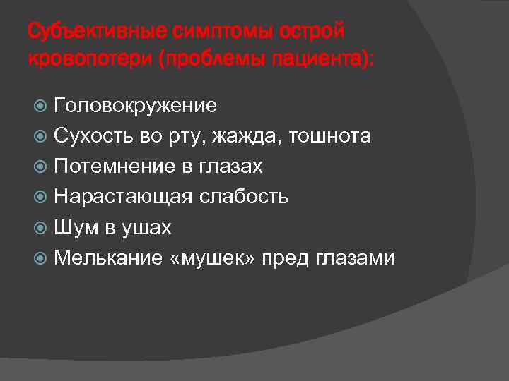 Субъективные симптомы острой кровопотери (проблемы пациента): Головокружение Сухость во рту, жажда, тошнота Потемнение в
