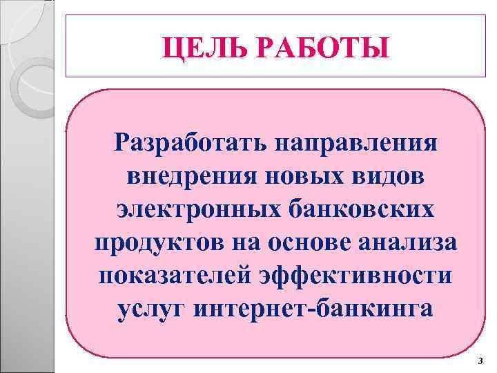 ЦЕЛЬ РАБОТЫ Разработать направления внедрения новых видов электронных банковских продуктов на основе анализа показателей